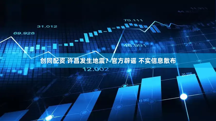 创同配资 许昌发生地震？官方辟谣 不实信息散布