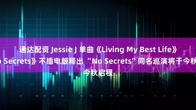 通达配资 Jessie J 单曲《Living My Best Life》《No Secrets》不插电版释出 “No Secrets”同名巡演将于今秋启程