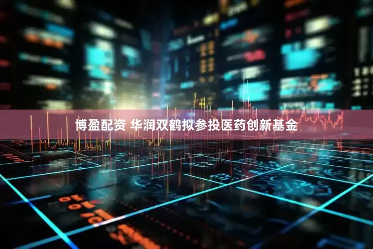 博盈配资 华润双鹤拟参投医药创新基金