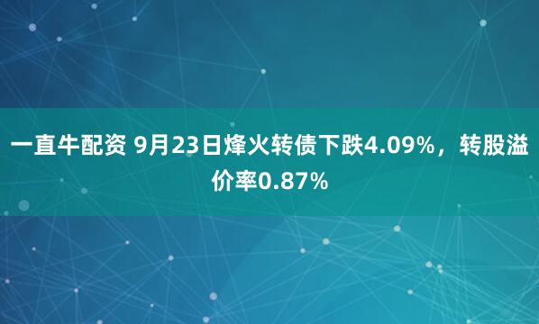 一直牛配资 9月23日烽火转债下跌4.09%，转股溢价率0.87%