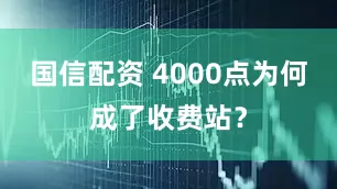 国信配资 4000点为何成了收费站？