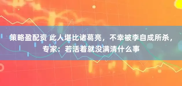 策略盈配资 此人堪比诸葛亮，不幸被李自成所杀，专家：若活着就没满清什么事