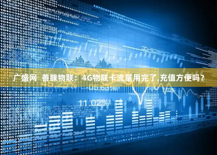 广盛网  善睐物联：4G物联卡流量用完了,充值方便吗？